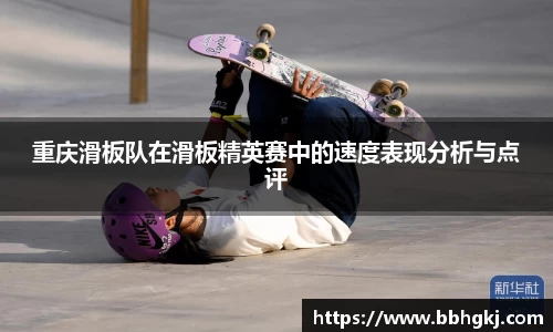 重庆滑板队在滑板精英赛中的速度表现分析与点评